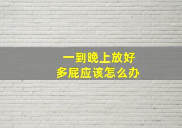 一到晚上放好多屁应该怎么办