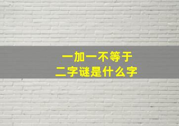 一加一不等于二字谜是什么字