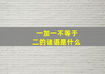 一加一不等于二的谜语是什么