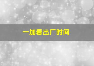 一加看出厂时间