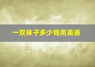 一双袜子多少钱用英语