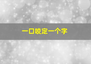 一口咬定一个字