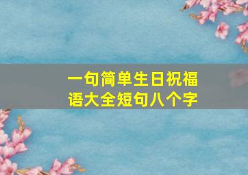 一句简单生日祝福语大全短句八个字