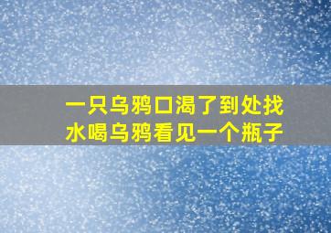 一只乌鸦口渴了到处找水喝乌鸦看见一个瓶子