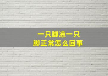 一只脚凉一只脚正常怎么回事