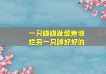 一只脚脚趾缝痒溃烂另一只脚好好的