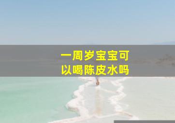 一周岁宝宝可以喝陈皮水吗