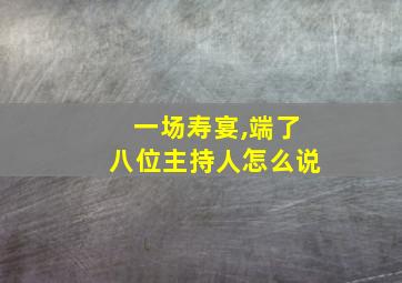 一场寿宴,端了八位主持人怎么说