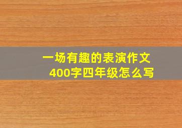 一场有趣的表演作文400字四年级怎么写