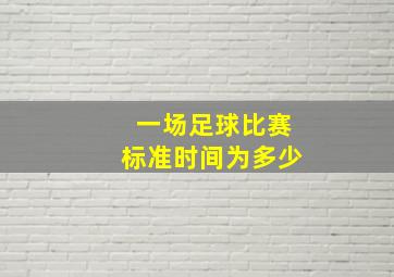 一场足球比赛标准时间为多少