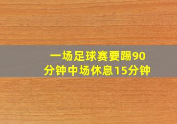 一场足球赛要踢90分钟中场休息15分钟