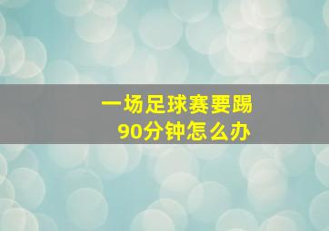 一场足球赛要踢90分钟怎么办