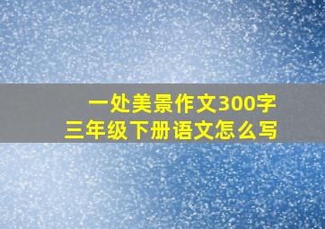 一处美景作文300字三年级下册语文怎么写