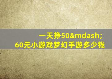 一天挣50—60元小游戏梦幻手游多少钱