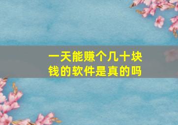 一天能赚个几十块钱的软件是真的吗