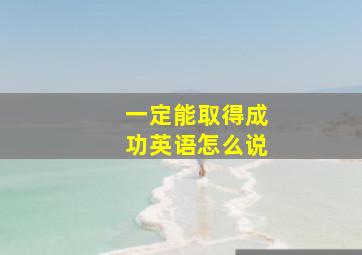 一定能取得成功英语怎么说