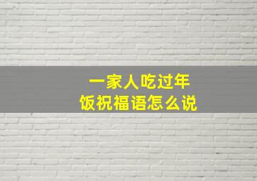 一家人吃过年饭祝福语怎么说