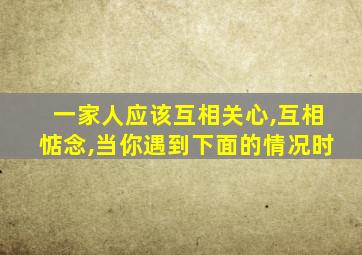 一家人应该互相关心,互相惦念,当你遇到下面的情况时