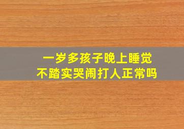 一岁多孩子晚上睡觉不踏实哭闹打人正常吗