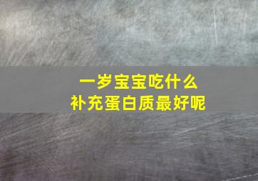 一岁宝宝吃什么补充蛋白质最好呢