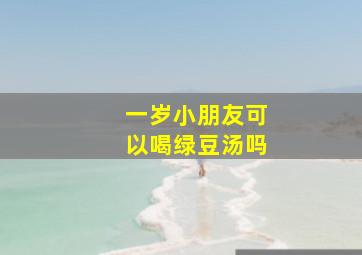 一岁小朋友可以喝绿豆汤吗