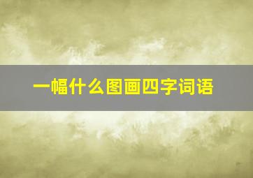 一幅什么图画四字词语