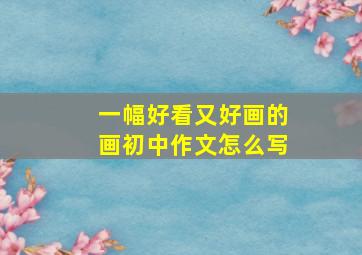 一幅好看又好画的画初中作文怎么写