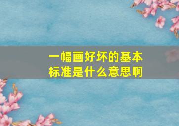 一幅画好坏的基本标准是什么意思啊