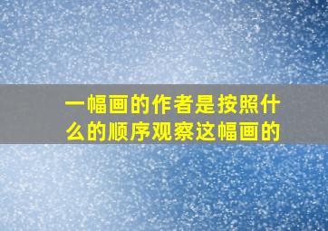 一幅画的作者是按照什么的顺序观察这幅画的