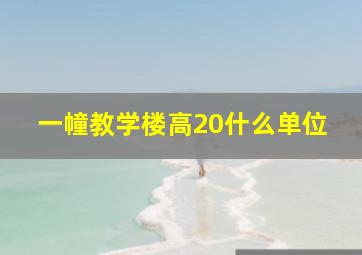 一幢教学楼高20什么单位