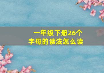 一年级下册26个字母的读法怎么读