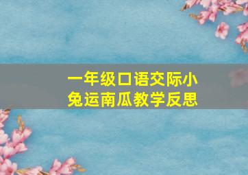 一年级口语交际小兔运南瓜教学反思