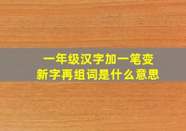 一年级汉字加一笔变新字再组词是什么意思