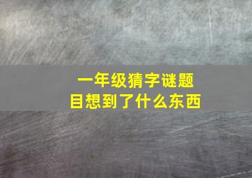 一年级猜字谜题目想到了什么东西