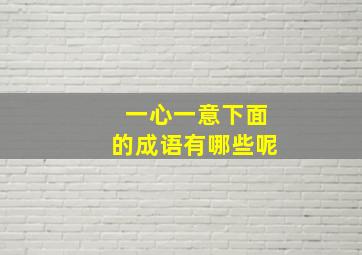 一心一意下面的成语有哪些呢