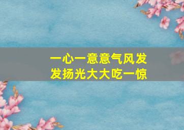 一心一意意气风发发扬光大大吃一惊