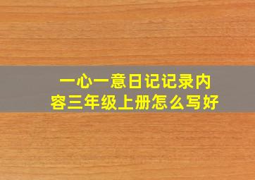 一心一意日记记录内容三年级上册怎么写好