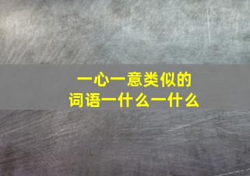 一心一意类似的词语一什么一什么