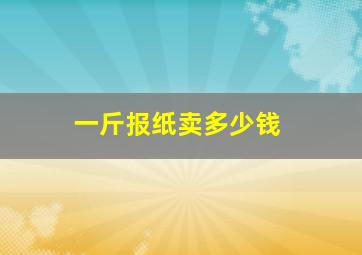 一斤报纸卖多少钱