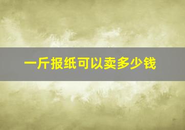 一斤报纸可以卖多少钱