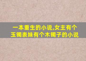 一本重生的小说,女主有个玉镯表妹有个木镯子的小说