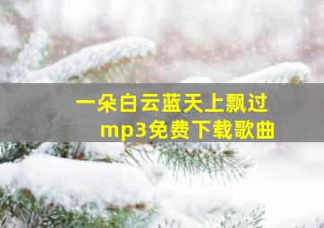 一朵白云蓝天上飘过mp3免费下载歌曲