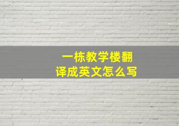 一栋教学楼翻译成英文怎么写