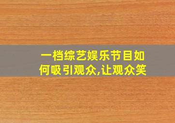 一档综艺娱乐节目如何吸引观众,让观众笑