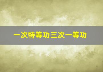 一次特等功三次一等功