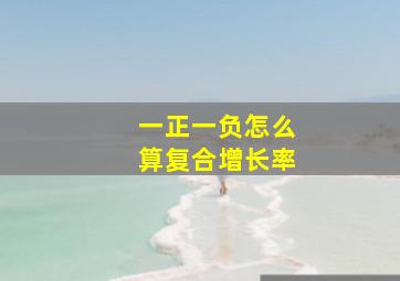 一正一负怎么算复合增长率