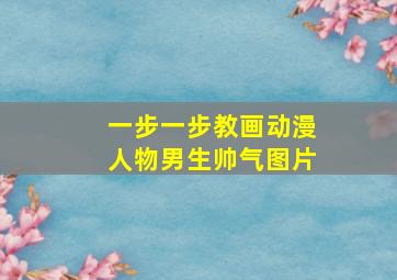 一步一步教画动漫人物男生帅气图片