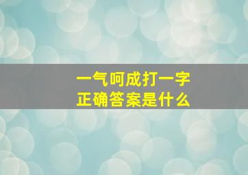 一气呵成打一字正确答案是什么