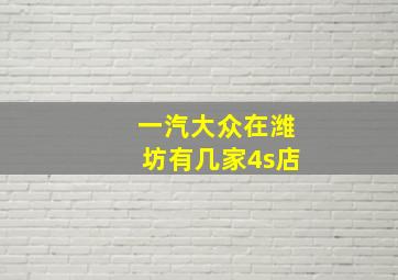 一汽大众在潍坊有几家4s店