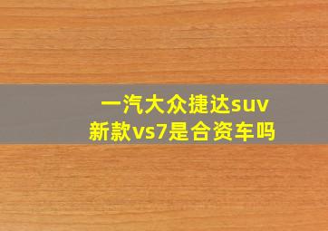 一汽大众捷达suv新款vs7是合资车吗